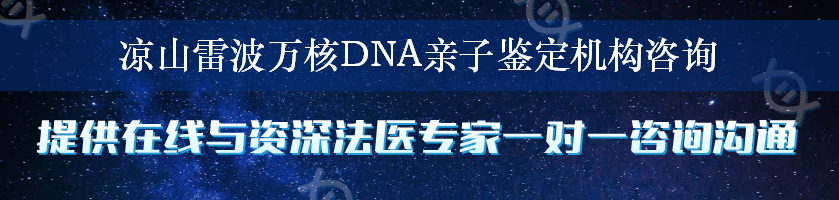 凉山雷波万核DNA亲子鉴定机构咨询